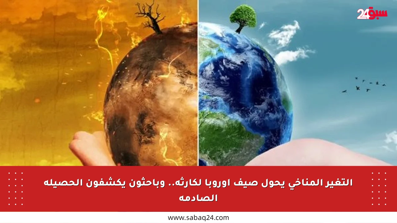 التغير المناخي يحول صيف أوروبا لكارثة.. وباحثون يكشفون الحصيلة الصادمة
